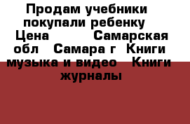 Продам учебники , покупали ребенку. › Цена ­ 100 - Самарская обл., Самара г. Книги, музыка и видео » Книги, журналы   . Самарская обл.,Самара г.